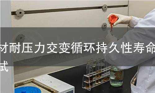 管材耐压力交变循环持久性寿命测试 管材耐压力交变循环持久性寿命测试