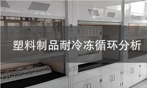 塑料制品耐冷冻循环分析 塑料制品耐冷冻循环分析