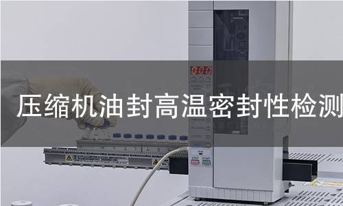 压缩机油封高温密封性检测 压缩机油封高温密封性检测