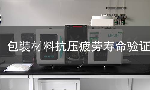 包装材料抗压疲劳寿命验证 包装材料抗压疲劳寿命验证