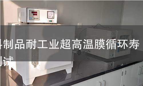 塑料制品耐工业超高温膜循环寿命测试 塑料制品耐工业超高温膜循环寿命测试
