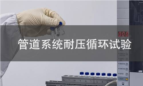 管道系统耐压循环试验 管道系统耐压循环试验