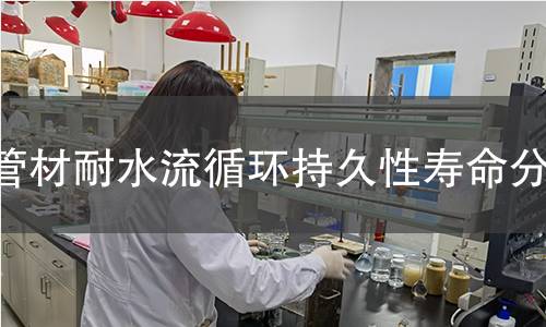 管材耐水流循环持久性寿命分析 管材耐水流循环持久性寿命分析