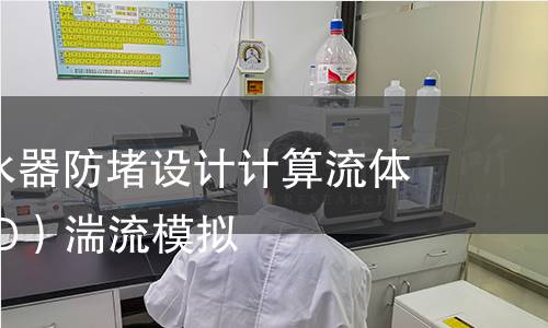 洗手盆下水器防堵设计计算流体力学(CFD)湍流模拟 洗手盆下水器防堵设计计算流体力学(CFD)湍流模拟