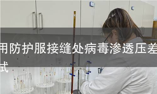 医用防护服接缝处病毒渗透压差测试 医用防护服接缝处病毒渗透压差测试