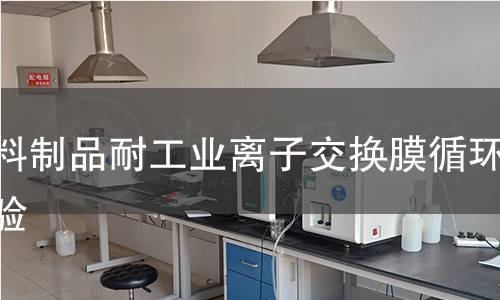 塑料制品耐工业离子交换膜循环实验 塑料制品耐工业离子交换膜循环实验