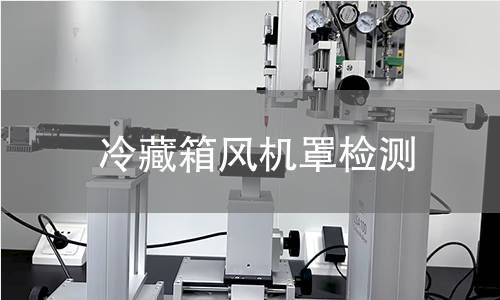 冷藏箱风机罩检测 冷藏箱风机罩检测