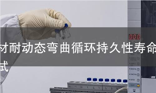 管材耐动态弯曲循环持久性寿命测试 管材耐动态弯曲循环持久性寿命测试