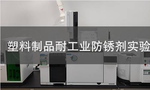 塑料制品耐工业防锈剂实验 塑料制品耐工业防锈剂实验