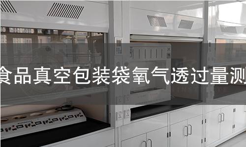 食品真空包装袋氧气透过量测试 食品真空包装袋氧气透过量测试