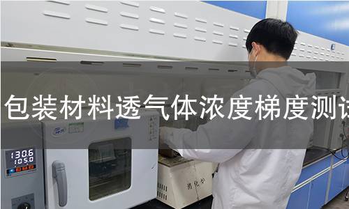 包装材料透气体浓度梯度测试 包装材料透气体浓度梯度测试