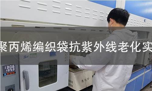 聚丙烯编织袋抗紫外线老化实验 聚丙烯编织袋抗紫外线老化实验