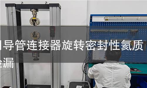 医用导管连接器旋转密封性氦质谱检漏 医用导管连接器旋转密封性氦质谱检漏
