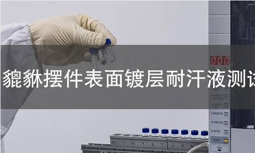 貔貅摆件表面镀层耐汗液测试
