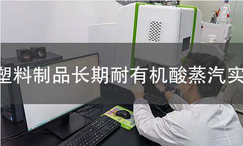 塑料制品长期耐有机酸蒸汽实验 塑料制品长期耐有机酸蒸汽实验