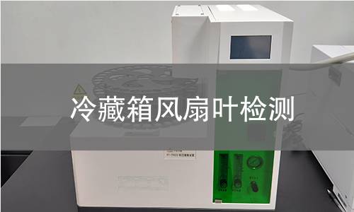冷藏箱风扇叶检测 冷藏箱风扇叶检测