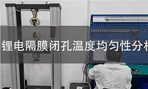锂电隔膜闭孔温度均匀性分析 锂电隔膜闭孔温度均匀性分析