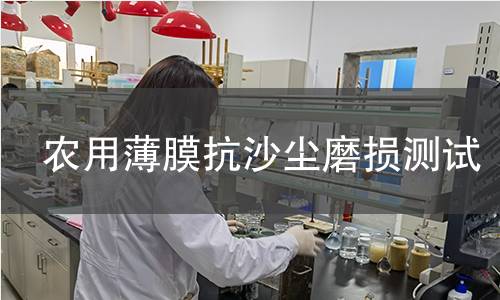 农用薄膜抗沙尘磨损测试 农用薄膜抗沙尘磨损测试