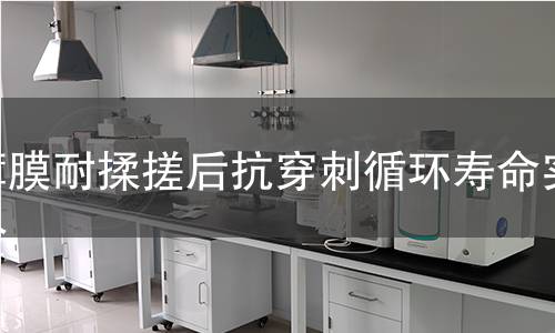 薄膜耐揉搓后抗穿刺循环寿命实验 薄膜耐揉搓后抗穿刺循环寿命实验