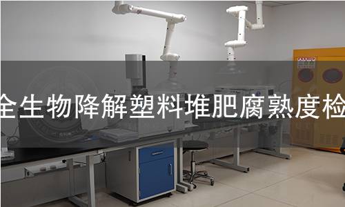 全生物降解塑料堆肥腐熟度检测 全生物降解塑料堆肥腐熟度检测