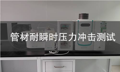 管材耐瞬时压力冲击测试 管材耐瞬时压力冲击测试