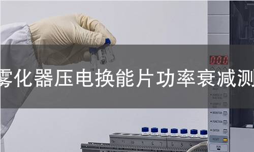 雾化器压电换能片功率衰减测试