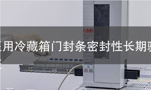 医用冷藏箱门封条密封性长期验证 医用冷藏箱门封条密封性长期验证