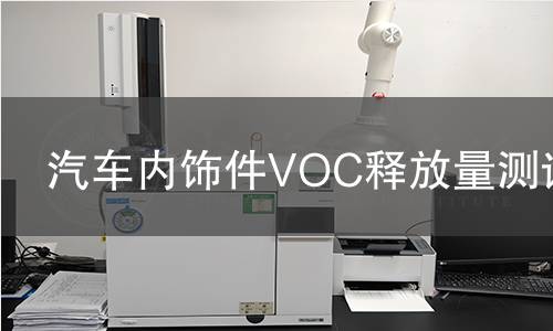 汽车内饰件VOC释放量测试 汽车内饰件VOC释放量测试