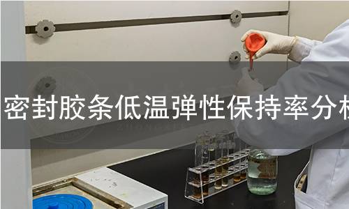密封胶条低温弹性保持率分析 密封胶条低温弹性保持率分析