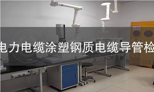 电力电缆涂塑钢质电缆导管检测 电力电缆涂塑钢质电缆导管检测