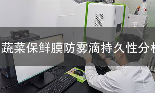 蔬菜保鲜膜防雾滴持久性分析