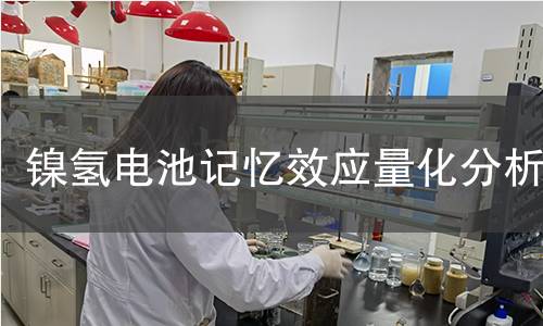 镍氢电池记忆效应量化分析 镍氢电池记忆效应量化分析