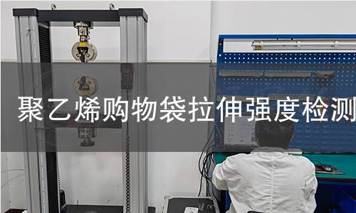 聚乙烯购物袋拉伸强度检测 聚乙烯购物袋拉伸强度检测