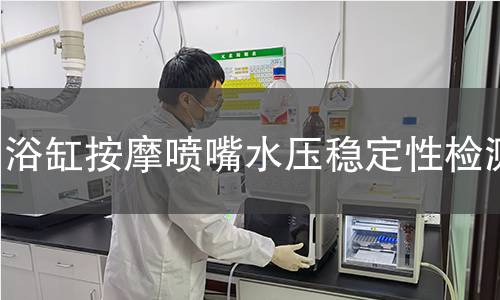 浴缸按摩喷嘴水压稳定性检测 浴缸按摩喷嘴水压稳定性检测