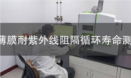 薄膜耐紫外线阻隔循环寿命测试 薄膜耐紫外线阻隔循环寿命测试