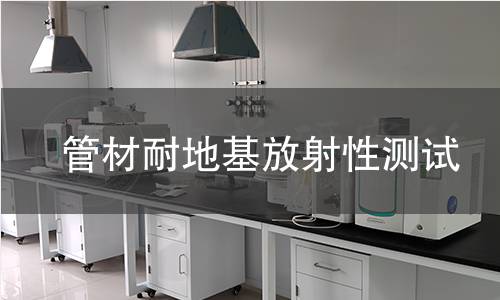 管材耐地基放射性测试 管材耐地基放射性测试
