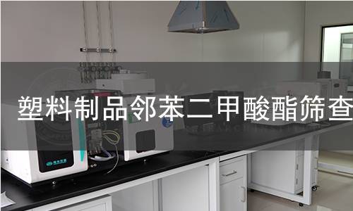塑料制品邻苯二甲酸酯筛查 塑料制品邻苯二甲酸酯筛查