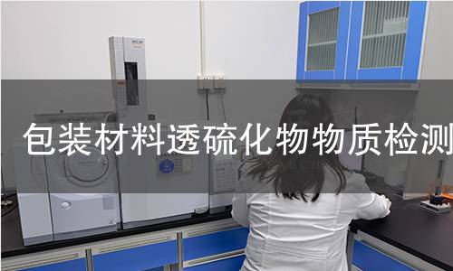 包装材料透硫化物物质检测 包装材料透硫化物物质检测