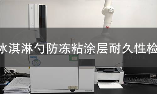 冰淇淋勺防冻粘涂层耐久性检测 冰淇淋勺防冻粘涂层耐久性检测