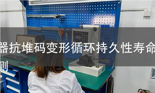 容器抗堆码变形循环持久性寿命检测 容器抗堆码变形循环持久性寿命检测