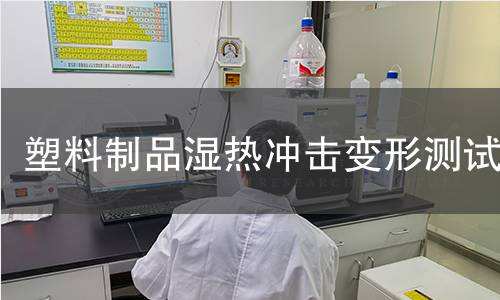 塑料制品湿热冲击变形测试 塑料制品湿热冲击变形测试