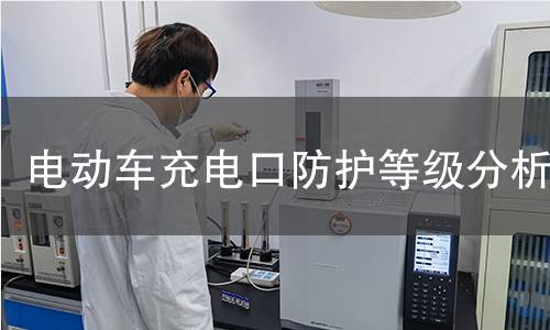 电动车充电口防护等级分析 电动车充电口防护等级分析