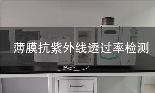 薄膜抗紫外线透过率检测 薄膜抗紫外线透过率检测