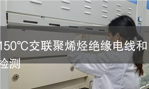 耐热150℃交联聚烯烃绝缘电线和电缆检测