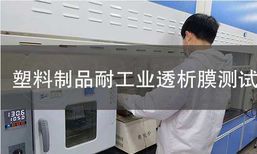 塑料制品耐工业透析膜测试 塑料制品耐工业透析膜测试