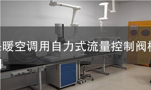 采暖空调用自力式流量控制阀检测 采暖空调用自力式流量控制阀检测