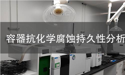 容器抗化学腐蚀持久性分析 容器抗化学腐蚀持久性分析