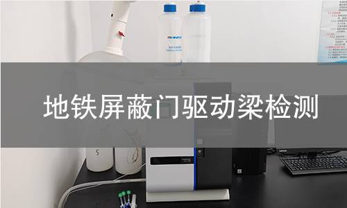 地铁屏蔽门驱动梁检测 地铁屏蔽门驱动梁检测