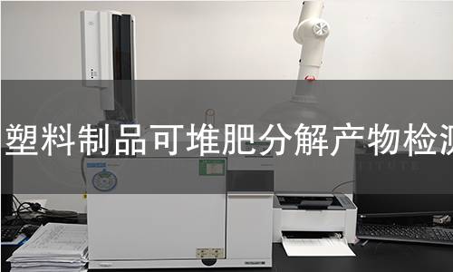 塑料制品可堆肥分解产物检测 塑料制品可堆肥分解产物检测