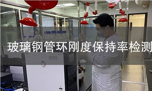 玻璃钢管环刚度保持率检测 玻璃钢管环刚度保持率检测